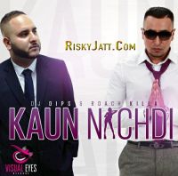 Kaun Nachdi Dj Dips, Roach Killa MP3 Song, Kaun Nachdi Album