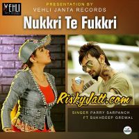 Nukkri Te Fukkri Sukhdeep Grewal, Parry Sarpanch MP3 Song, Nukkri Te Fukkri Album