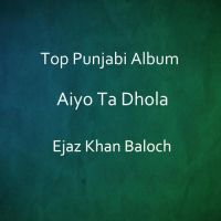 Download Aiyo Ta Dhola By Ejaz Khan Baloch full mp3 album